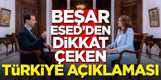 Beşar Esed'den dikkat çeken Türkiye açıklaması