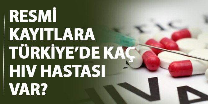 Resmi kayıtlara göre Türkiye'de kaç HIV hastası var?