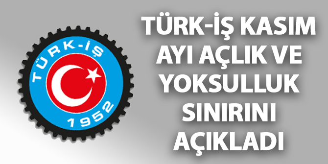 Türk-İş Kasım ayı açlık ve yoksulluk sınırını açıkladı