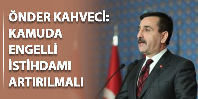 Önder Kahveci: Kamuda engelli istihdamı artırılmalı
