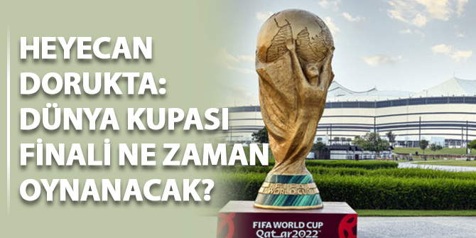 Heyecan dorukta: Dünya Kupası finali ne zaman oynanacak?