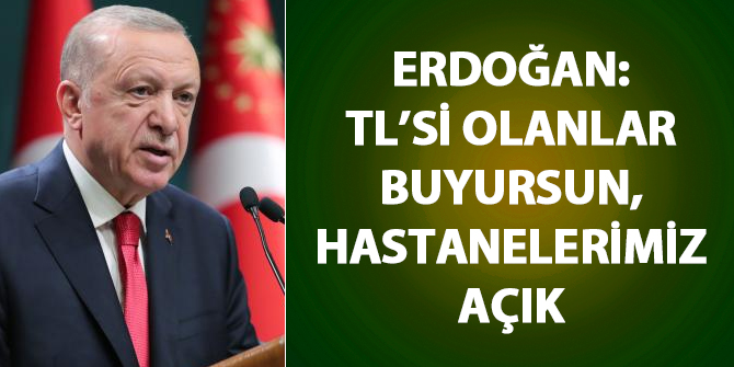 Erdoğan: Türk Lirası olanlar buyursun, hastanelerimiz açık