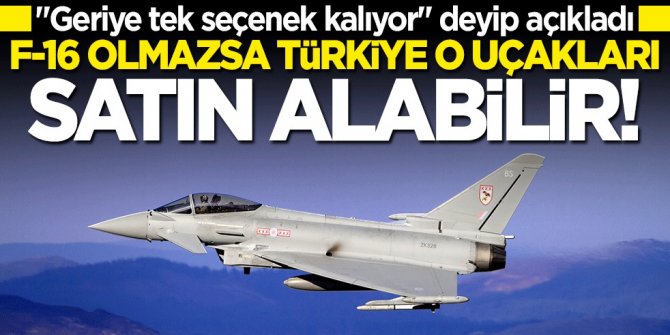 "Tek seçenek var" deyip açıkladı: F-16 olmazsa Türkiye o uçakları alabilir