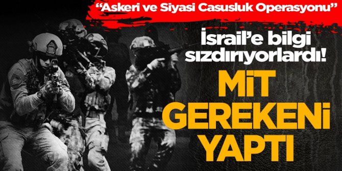 İsrail’e bilgi sızdırıyorlardı! Mit gerekeni yaptı