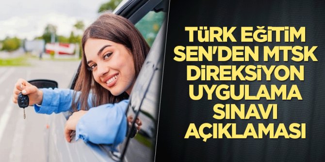 Türk Eğitim Sen'den MTSK direksiyon uygulama sınavı açıklaması