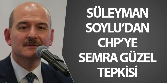 Süleyman Soylu'dan CHP'ye Semra Güzel tepkisi