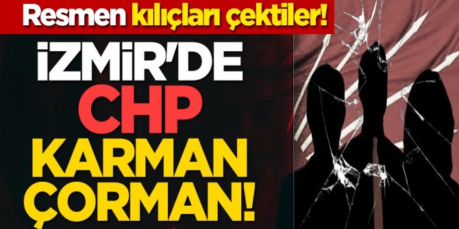 Resmen kılıçları çektiler! İzmir'de CHP karman çorman!