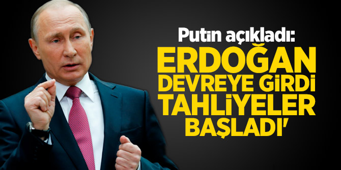 Putin açıkladı! 'Erdoğan devreye girdi tahliyeler başladı'