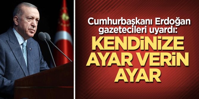 Cumhurbaşkanı Erdoğan gazetecileri uyardı: Kendinize ayar verin ayar