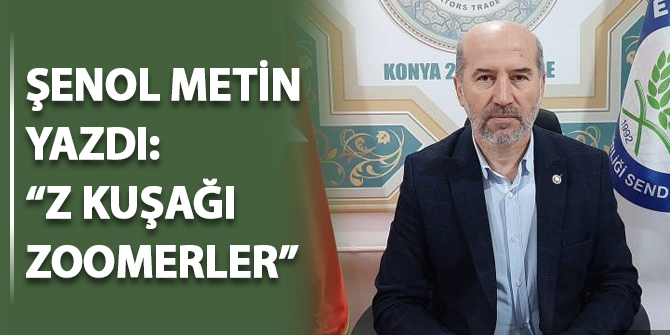 Şenol Metin yazdı: Z Kuşağı Zoomerler...