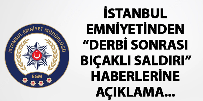 İstanbul Emniyetinden "Derbi sonrası bıçaklı saldırı" haberiyle ilgili açıklama