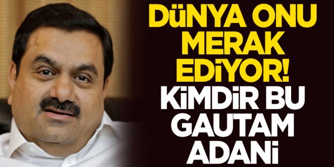 Dünya onu merak ediyor! Kimdir bu Gautam Adani