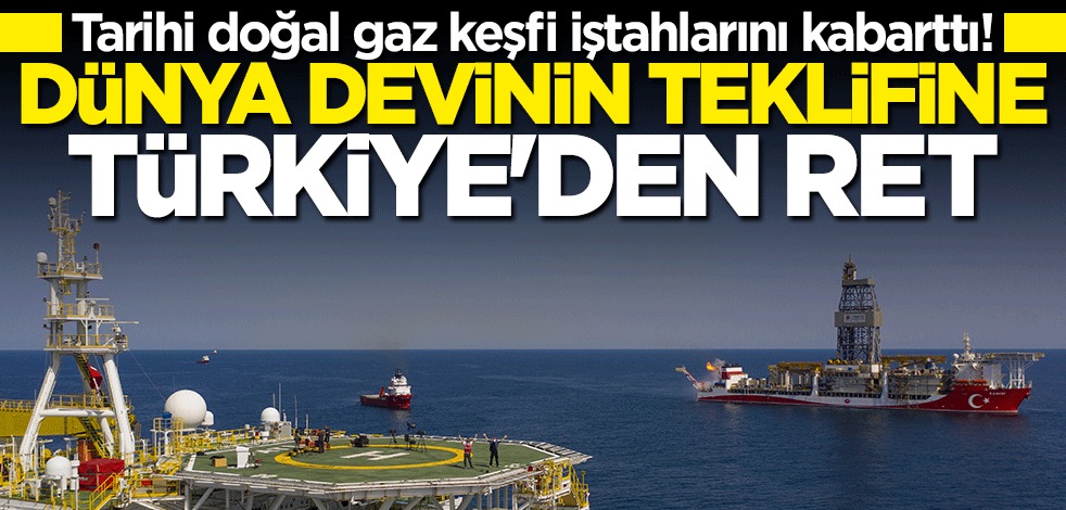 Tarihi doğal gaz keşfi iştahlarını kabarttı! Dünya devinin teklifine Türkiye'den ret cevabı