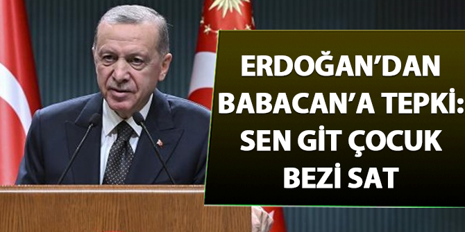 Erdoğan'dan Babacan'a sert tepki: Sen git çocuk bezi sat