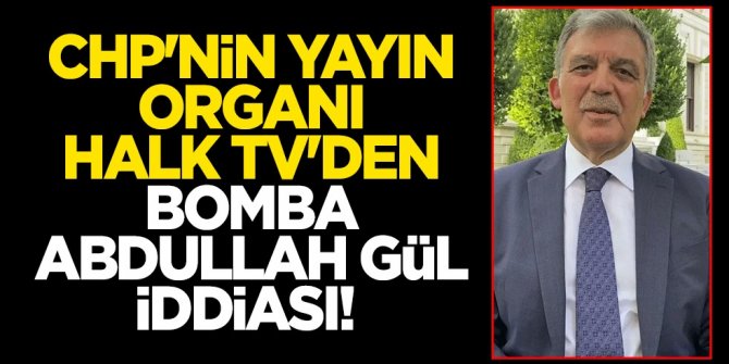 CHP'nin yayın organı Halk TV'den bomba Abdullah Gül iddiası!
