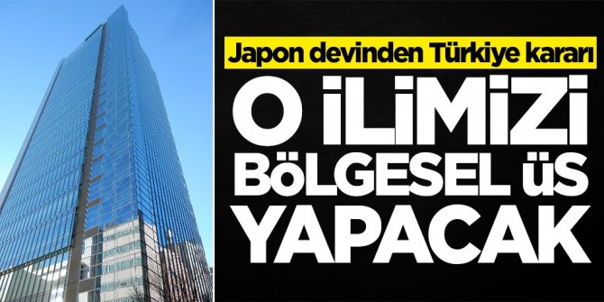 Japon devinden sürpriz Türkiye kararı! O ilimizi bölgesel üs yapacaklar