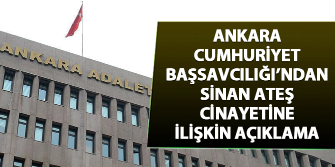 Ankara Cumhuriyet Başsavcılığından Sinan Ateş cinayetiyle ilgili açıklama