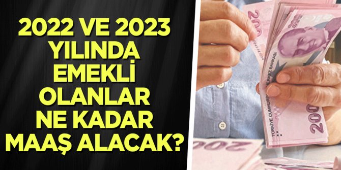 2022 ve 2023 yılında emekli olanlar ne kadar maaş alacak?
