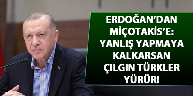 Erdoğan'dan Miçotakis'e: Yanlış yapmaya kalkarsan çılgın Türkler yürür