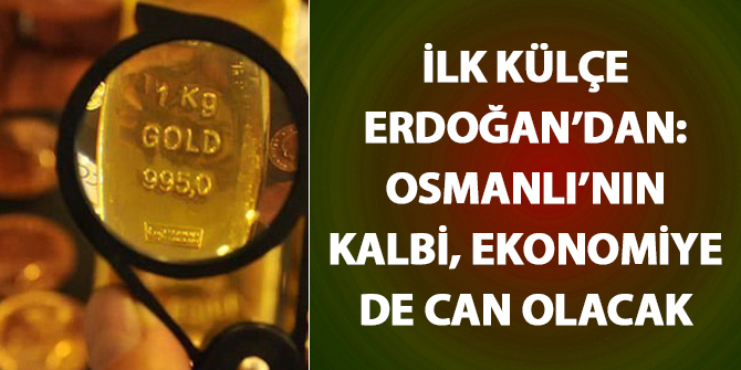 İlk külçe Erdoğan'dan! Osmanlı'nın kalbi ekonomiye de can olacak