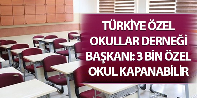 Türkiye Özel Okullar Derneği Başkanı: 3 bin özel okul kapanabilir