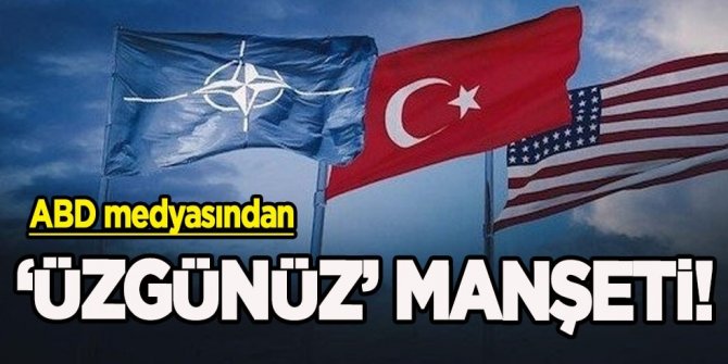 ABD medyasından Türkiye'ye ‘üzgünüz’ manşeti duyurdular! İstesek de istemesek de Türkiye NATO'da kalacak!