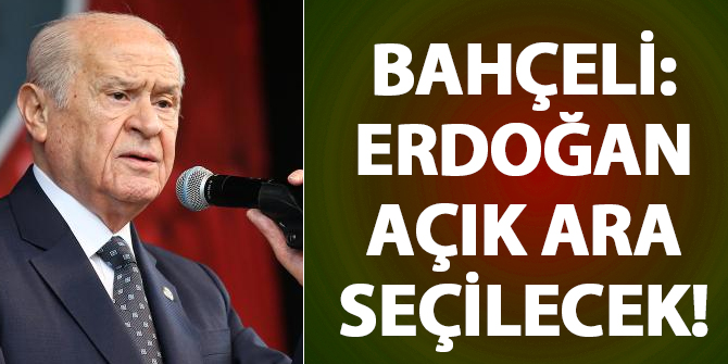 Bahçeli: Erdoğan açık ara seçilecek!