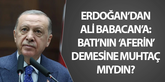 Erdoğan'dan Ali Babacan'a: Batı'nın aferin demesine bu kadar muhtaç mıydın