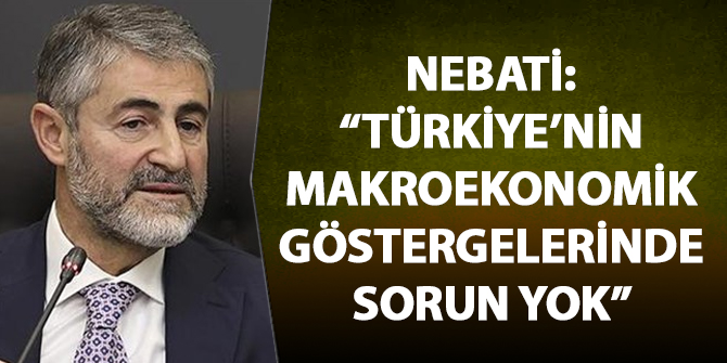 Nebati: 'Türkiye'nin makroekonomik göstergelerinde sorun yok'