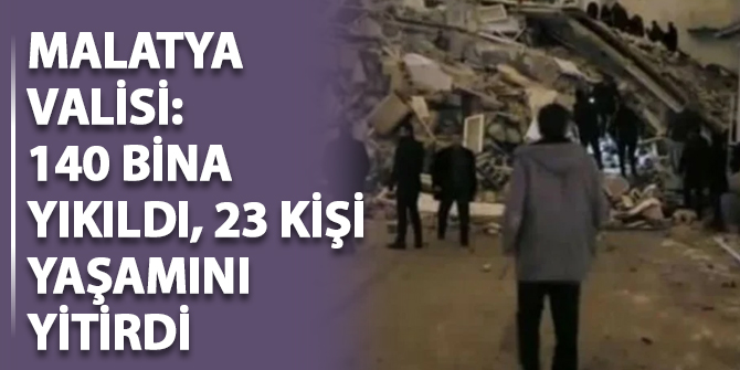 Malatya Valisi: 23 kişi yaşamını yitirdi, 140 bina yıkıldı