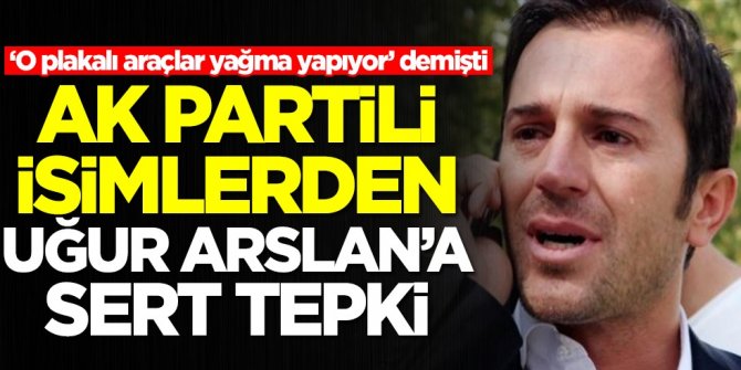 ‘O plakalı araçlar yağma yapıyor’ demişti! AK Partili isimlerden Uğur Arslan'a sert tepki