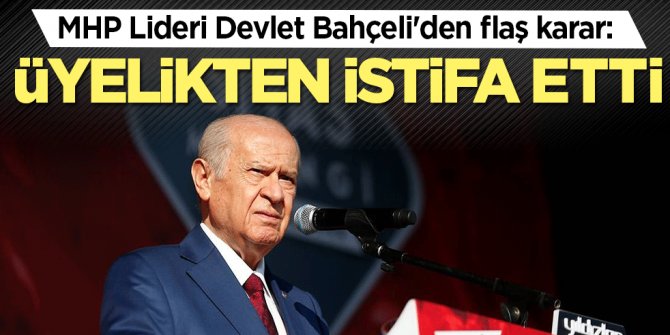 MHP Lideri Devlet Bahçeli'den flaş karar: Üyelikten istifa etti