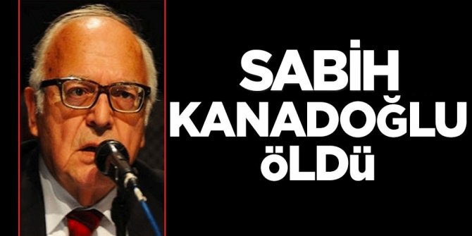 Sabih Kanadoğlu öldü