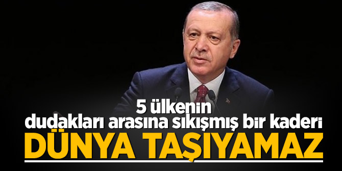 Erdoğan: 5 ülkenin dudakları arasına sıkışmış bir kaderi dünya taşıyamaz
