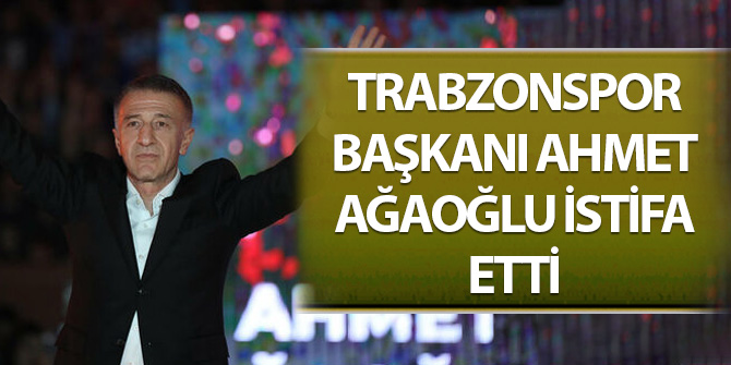 Trabzonspor Başkanı Ahmet Ağaoğlu resmen istifa etti