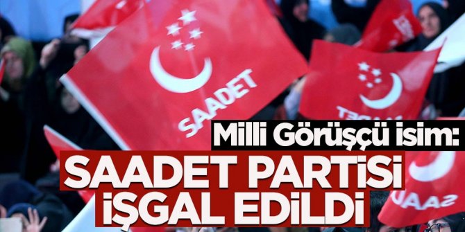 Milli Görüş'ün önde gelen ismi söyledi: CHP, Saadet Partisi'ni işgal etti!