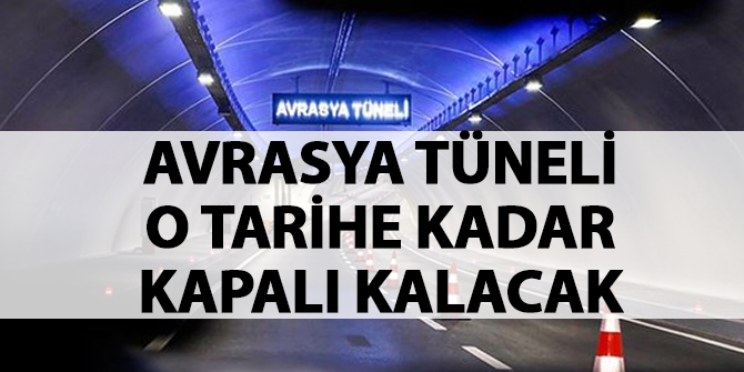 Avrasya Tüneli, o tarihe kadar kapalı kalacak
