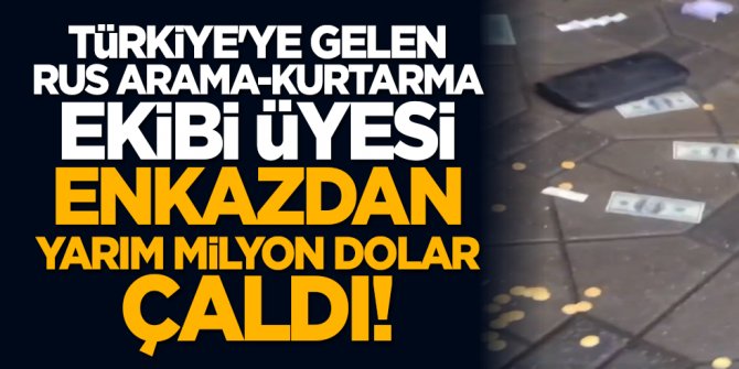 Türkiye'ye gelen Rus arama-kurtarma ekibi üyesi enkazdan yarım milyon dolar çaldı!