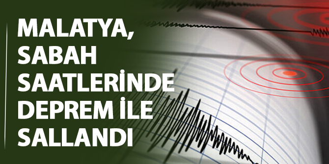 Malatya, sabah saatlerinde deprem ile sallandı