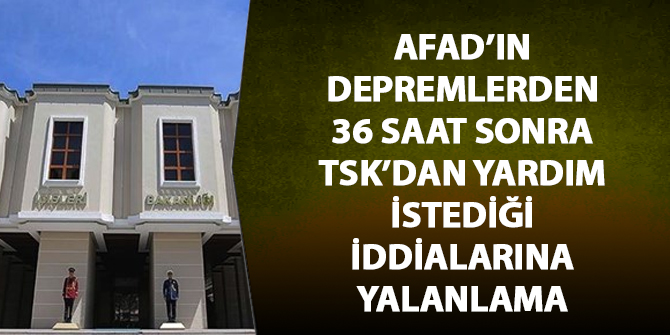 AFAD'ın depremlerden 36 saat sonra TSK'dan yardım istediği iddialarına yalanlama