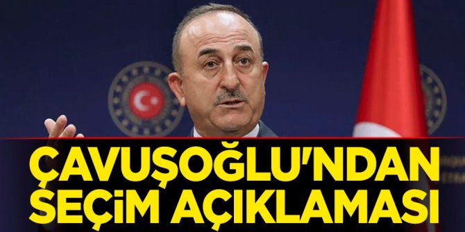 Bakan Çavuşoğlu'ndan seçim açıklaması