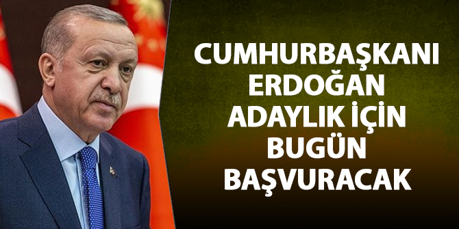 Cumhurbaşkanı Erdoğan adaylık için bugün başvuracak
