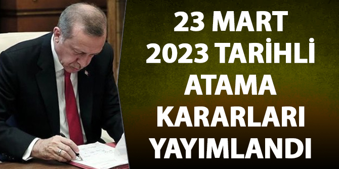 23 Mart 2023 tarihli atama kararları yayımlandı