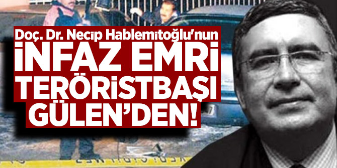 Doç. Dr. Necip Hablemitoğlu'nun İnfaz emri teröristbaşı Gülen’den!