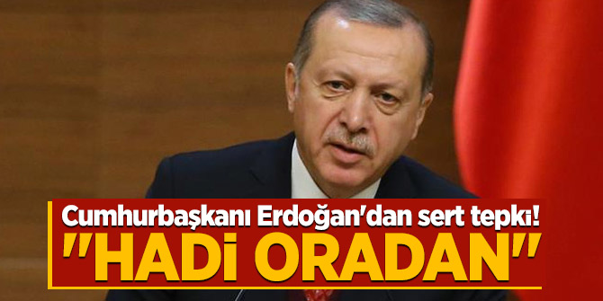 Cumhurbaşkanı Erdoğan'dan sert tepki! "Hadi oradan"