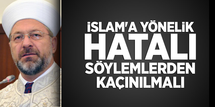 Diyanet İşleri Başkanı Erbaş: İslam'a yönelik hatalı söylemlerden kaçınılmalı