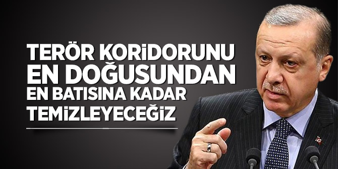 Cumhurbaşkanı Erdoğan: Terör koridorunu temizleyeceğiz