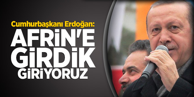 Cumhurbaşkanı Erdoğan: Afrin'e girdik, giriyoruz