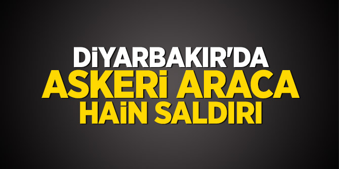 Diyarbakır'da askeri araca hain saldırı