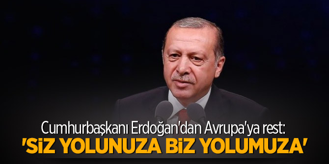 Cumhurbaşkanı Erdoğan'dan Avrupa'ya rest:  'Siz yolunuza, biz yolumuza'